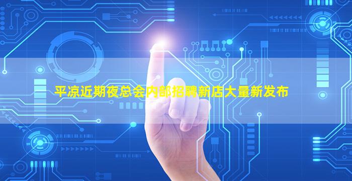 平凉近期夜总会内部招聘新店大量新发布