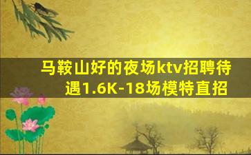 马鞍山好的夜场ktv招聘待遇1.6K-18场模特直招
